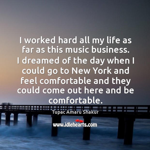 I worked hard all my life as far as this music business. Tupac Amaru Shakur Picture Quote