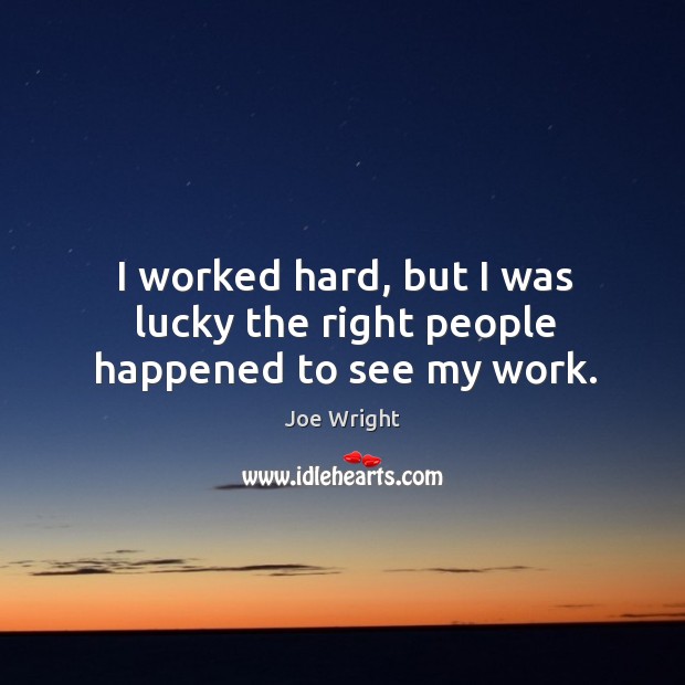 I worked hard, but I was lucky the right people happened to see my work. Joe Wright Picture Quote