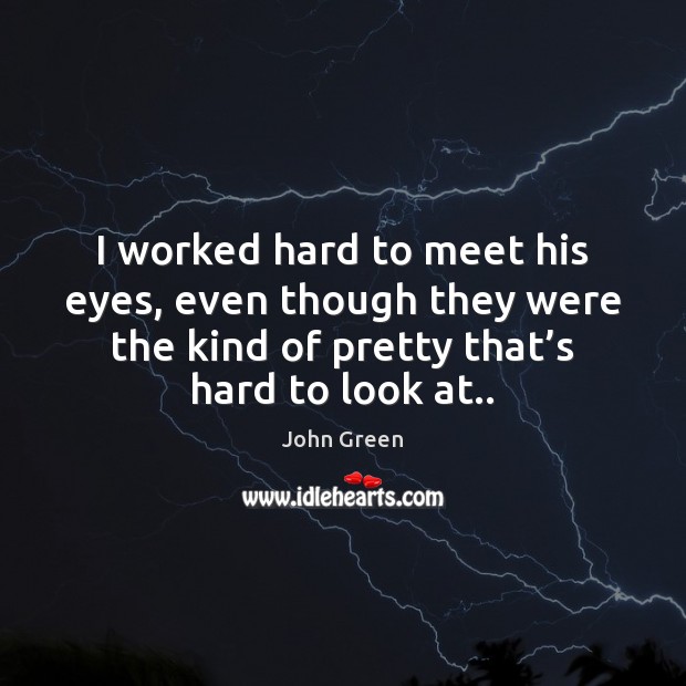 I worked hard to meet his eyes, even though they were the John Green Picture Quote