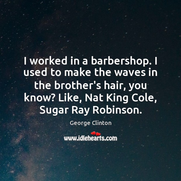 I worked in a barbershop. I used to make the waves in Brother Quotes Image