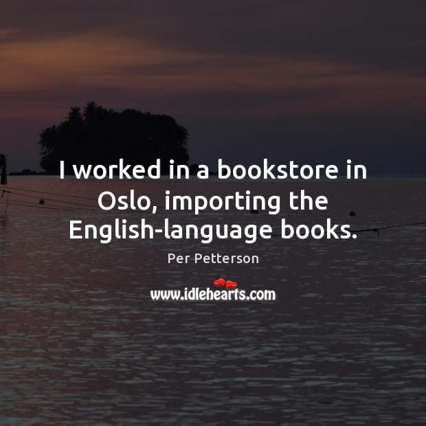 I worked in a bookstore in Oslo, importing the English-language books. Per Petterson Picture Quote