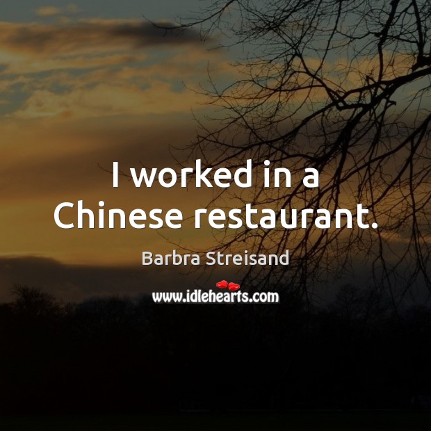 I worked in a Chinese restaurant. Barbra Streisand Picture Quote