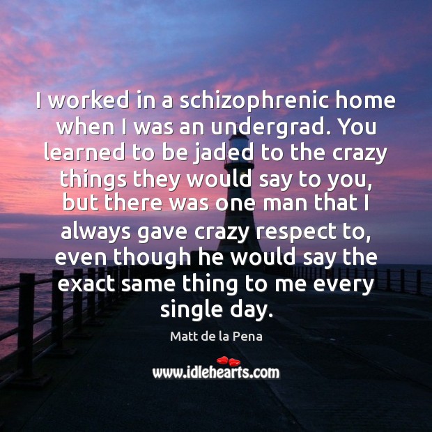 I worked in a schizophrenic home when I was an undergrad. You Matt de la Pena Picture Quote