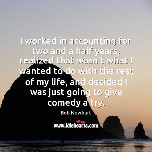 I worked in accounting for two and a half years, realized that Bob Newhart Picture Quote