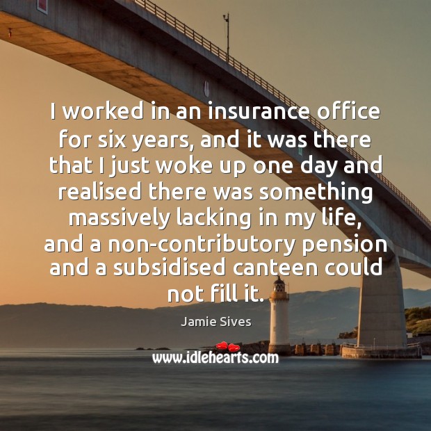I worked in an insurance office for six years, and it was Jamie Sives Picture Quote