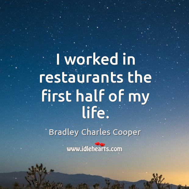 I worked in restaurants the first half of my life. Bradley Charles Cooper Picture Quote