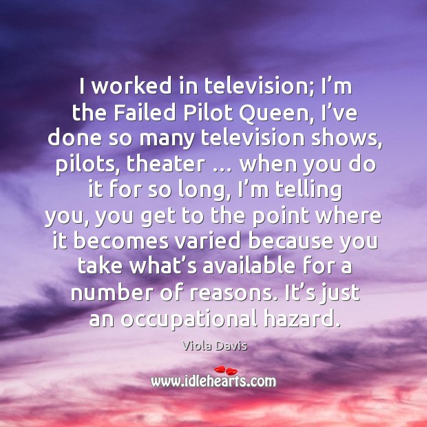 I worked in television; I’m the failed pilot queen, I’ve done so many television shows Image
