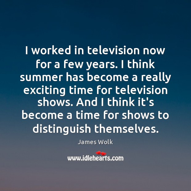 I worked in television now for a few years. I think summer James Wolk Picture Quote