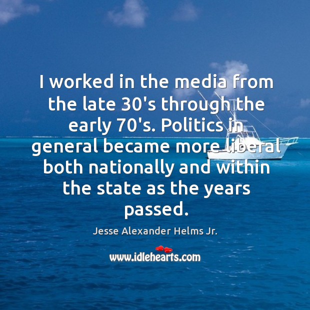 I worked in the media from the late 30’s through the early 70’s. Jesse Alexander Helms Jr. Picture Quote