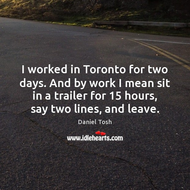 I worked in Toronto for two days. And by work I mean Daniel Tosh Picture Quote