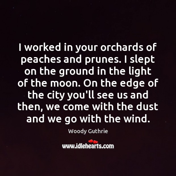 I worked in your orchards of peaches and prunes. I slept on Woody Guthrie Picture Quote