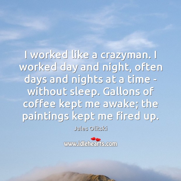 I worked like a crazyman. I worked day and night, often days Jules Olitski Picture Quote