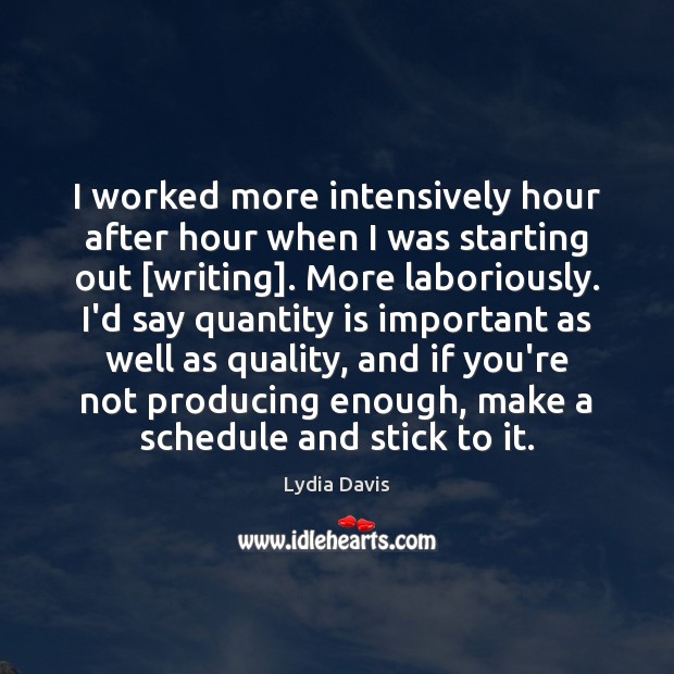I worked more intensively hour after hour when I was starting out [ Lydia Davis Picture Quote