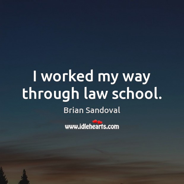 I worked my way through law school. Brian Sandoval Picture Quote