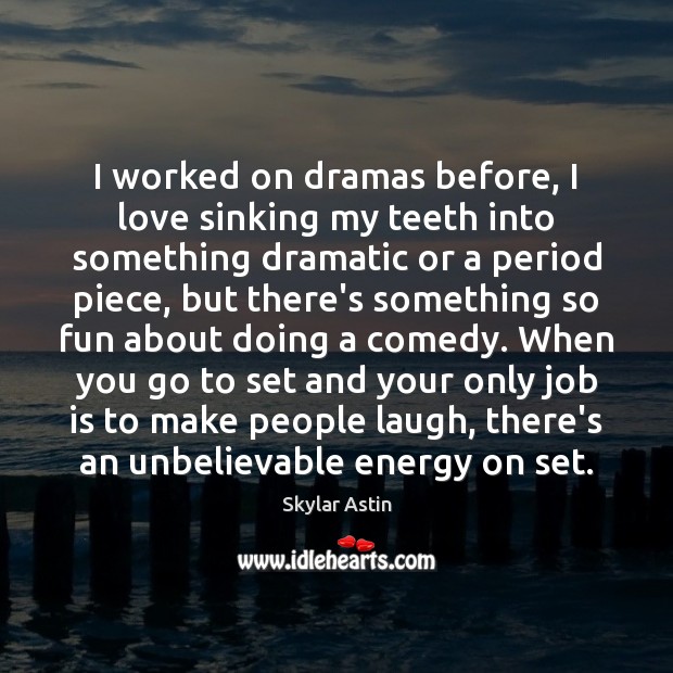 I worked on dramas before, I love sinking my teeth into something Skylar Astin Picture Quote