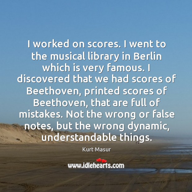 I worked on scores. I went to the musical library in berlin which is very famous. Kurt Masur Picture Quote