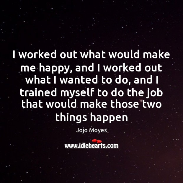 I worked out what would make me happy, and I worked out Jojo Moyes Picture Quote