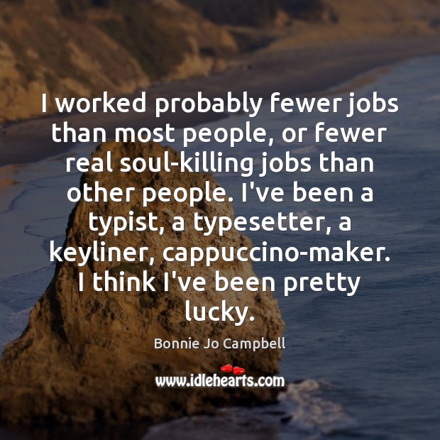 I worked probably fewer jobs than most people, or fewer real soul-killing Bonnie Jo Campbell Picture Quote