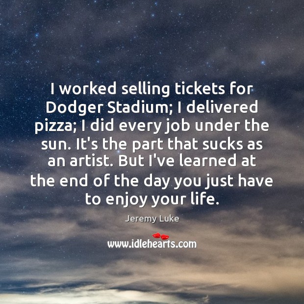 I worked selling tickets for Dodger Stadium; I delivered pizza; I did Jeremy Luke Picture Quote