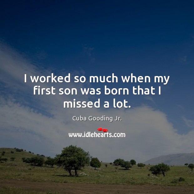 I worked so much when my first son was born that I missed a lot. Cuba Gooding Jr. Picture Quote