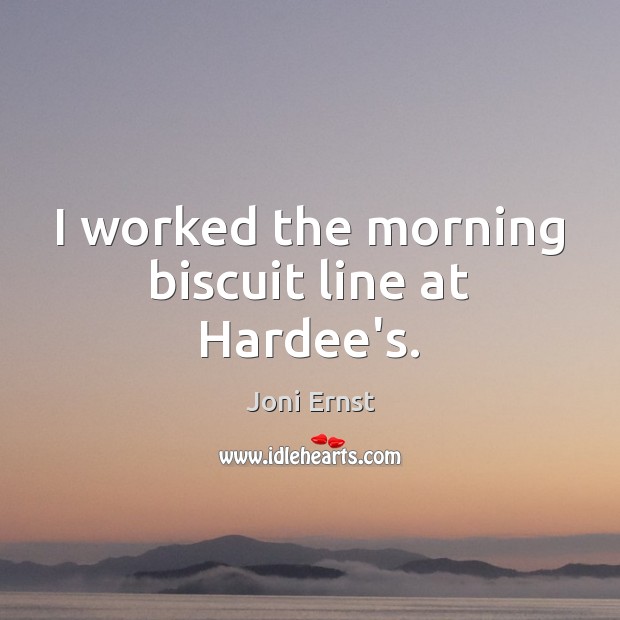 I worked the morning biscuit line at Hardee’s. Joni Ernst Picture Quote