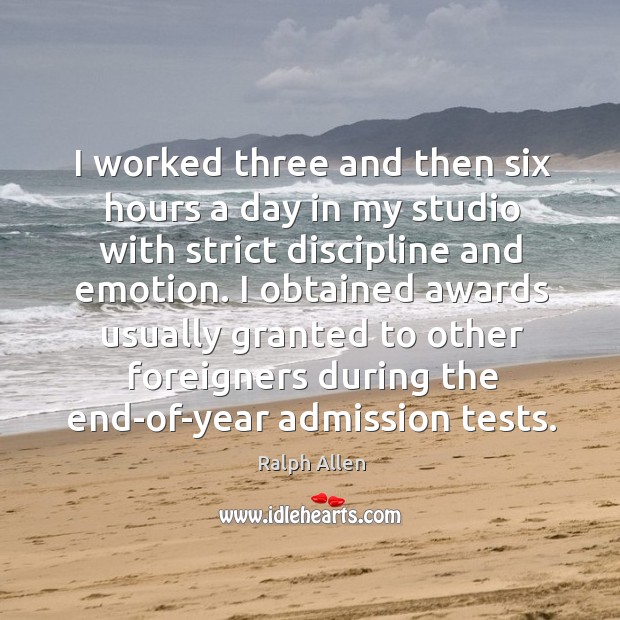 I worked three and then six hours a day in my studio with strict discipline and emotion. Ralph Allen Picture Quote