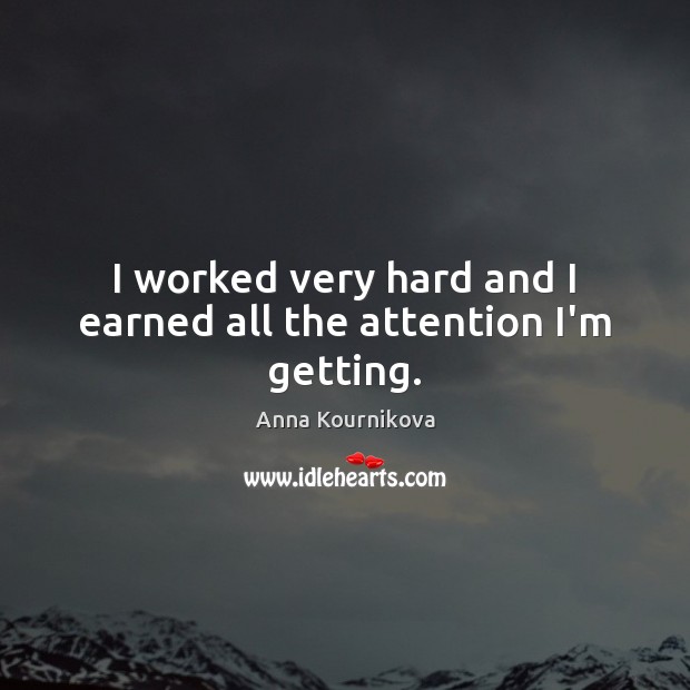 I worked very hard and I earned all the attention I’m getting. Anna Kournikova Picture Quote