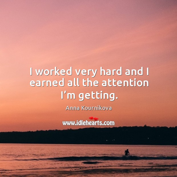 I worked very hard and I earned all the attention I’m getting. Anna Kournikova Picture Quote