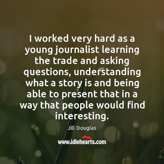 I worked very hard as a young journalist learning the trade and Jill Douglas Picture Quote