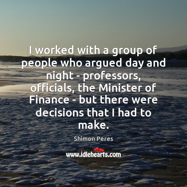 I worked with a group of people who argued day and night Shimon Peres Picture Quote