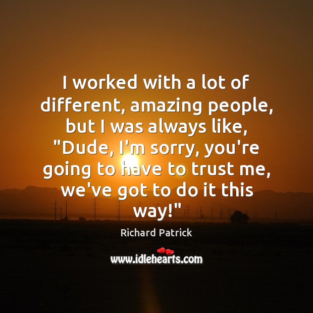 I worked with a lot of different, amazing people, but I was Richard Patrick Picture Quote