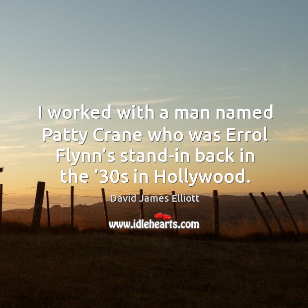 I worked with a man named patty crane who was errol flynn’s stand-in back in the ’30s in hollywood. David James Elliott Picture Quote