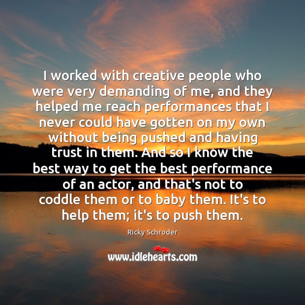 I worked with creative people who were very demanding of me, and Ricky Schroder Picture Quote