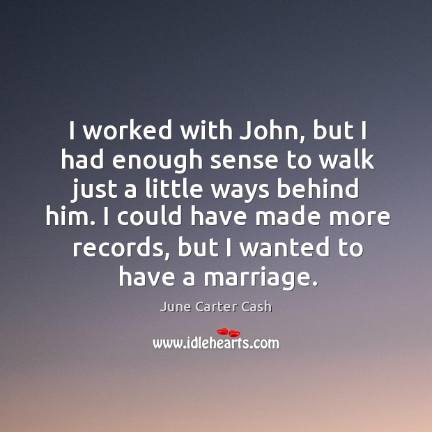 I worked with john, but I had enough sense to walk just a little ways behind him. June Carter Cash Picture Quote