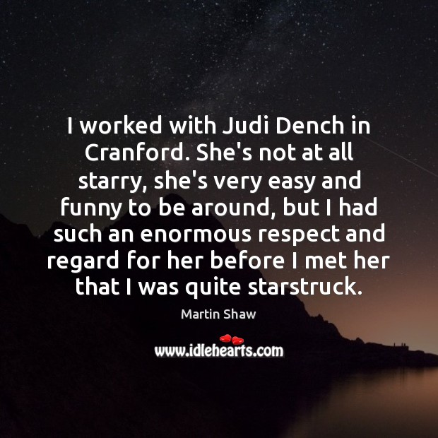 I worked with Judi Dench in Cranford. She’s not at all starry, Martin Shaw Picture Quote