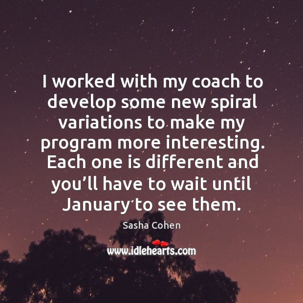 I worked with my coach to develop some new spiral variations to make my program more interesting. Sasha Cohen Picture Quote