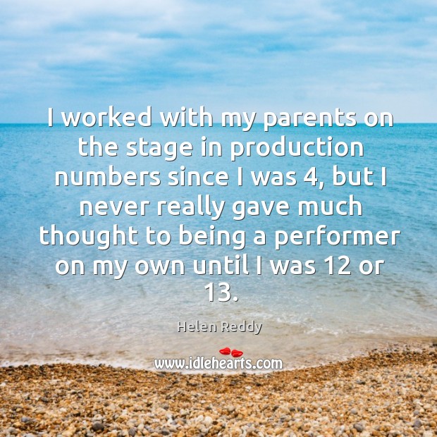 I worked with my parents on the stage in production numbers since I was 4 Helen Reddy Picture Quote