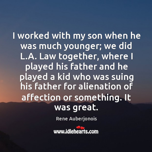 I worked with my son when he was much younger; we did l.a. Law together, where I played his Rene Auberjonois Picture Quote