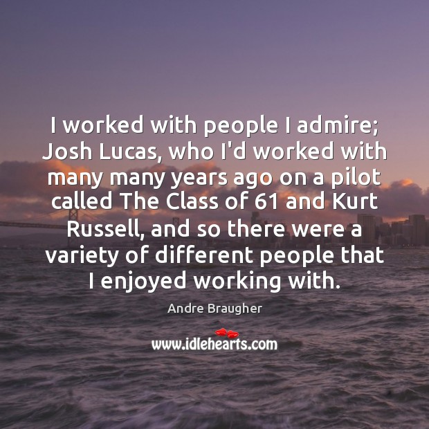 I worked with people I admire; Josh Lucas, who I’d worked with Andre Braugher Picture Quote