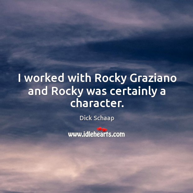 I worked with rocky graziano and rocky was certainly a character. Dick Schaap Picture Quote