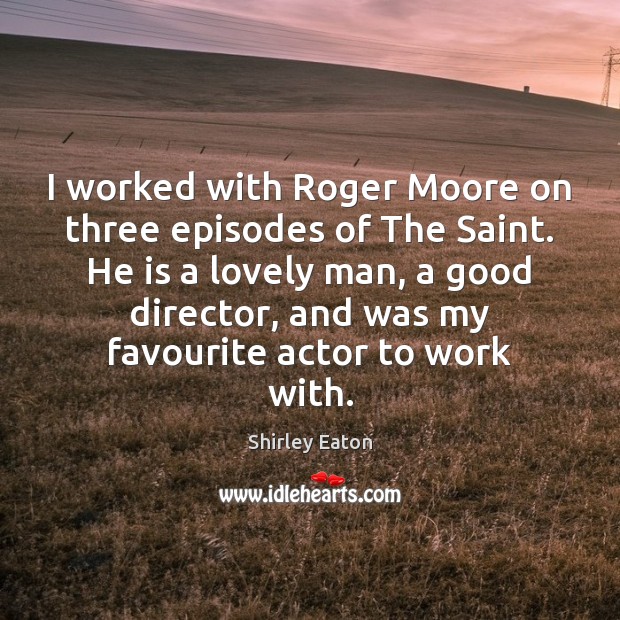 I worked with Roger Moore on three episodes of The Saint. He Shirley Eaton Picture Quote