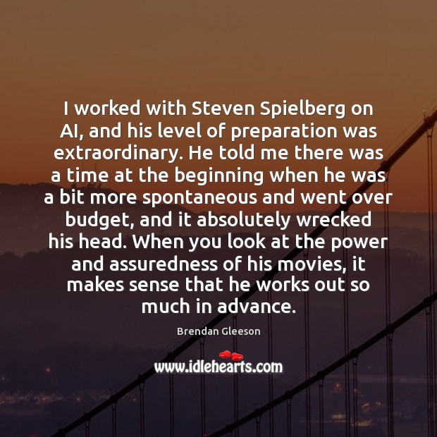I worked with Steven Spielberg on AI, and his level of preparation Brendan Gleeson Picture Quote