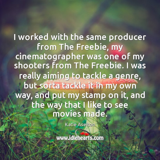 I worked with the same producer from The Freebie, my cinematographer was Katie Aselton Picture Quote