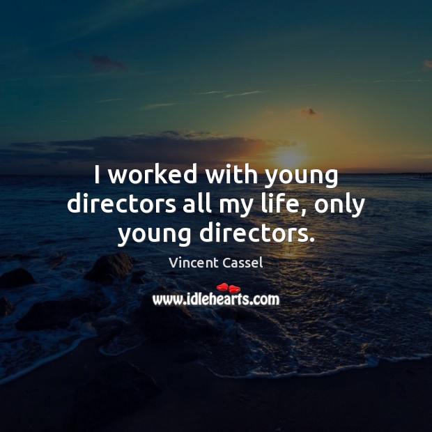 I worked with young directors all my life, only young directors. Vincent Cassel Picture Quote