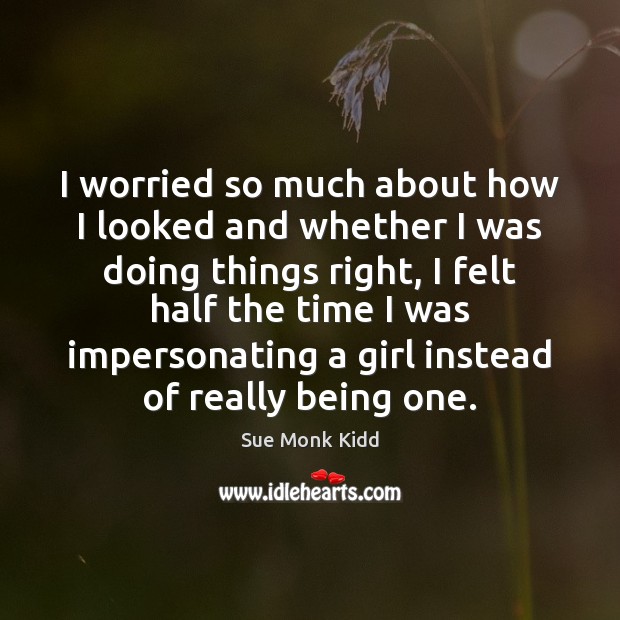 I worried so much about how I looked and whether I was Sue Monk Kidd Picture Quote