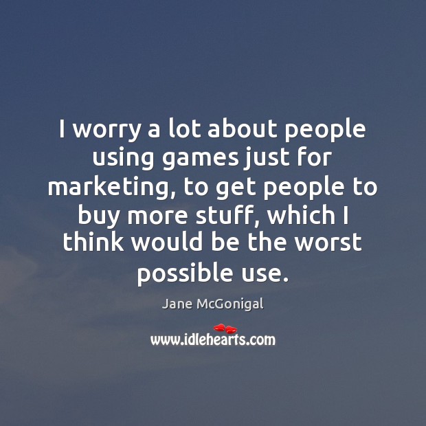 I worry a lot about people using games just for marketing, to Jane McGonigal Picture Quote