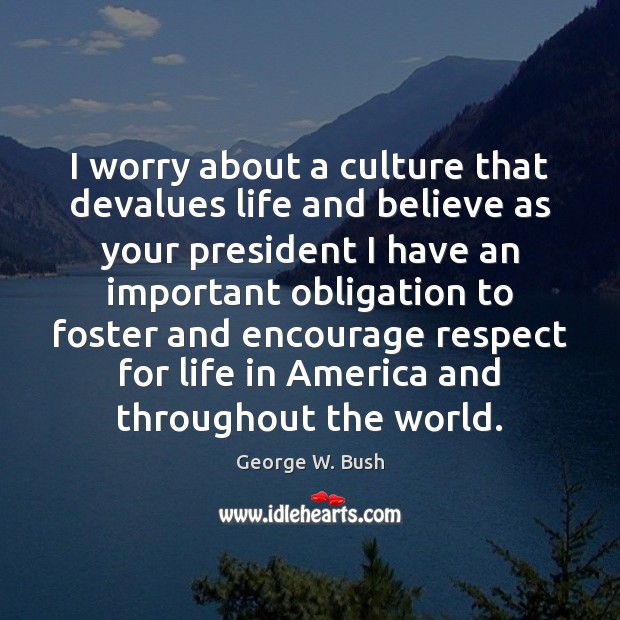 I worry about a culture that devalues life and believe as your Image