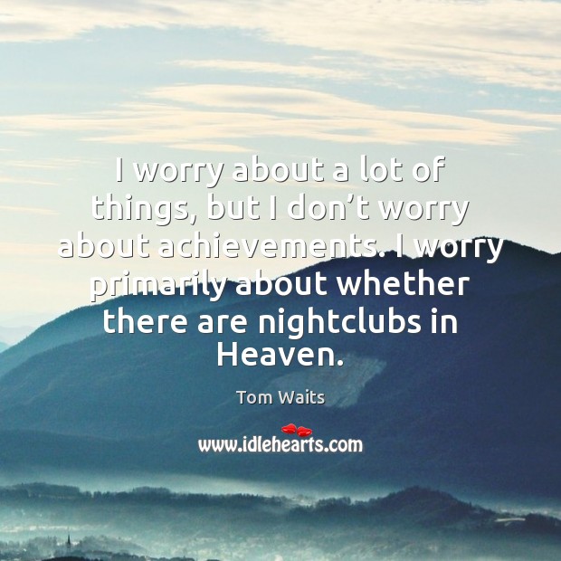 I worry about a lot of things, but I don’t worry Image
