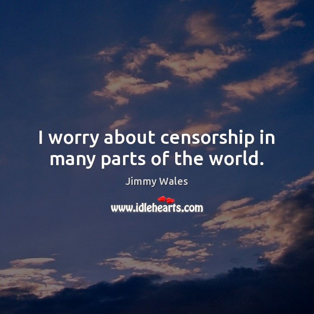 I worry about censorship in many parts of the world. Jimmy Wales Picture Quote