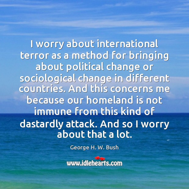 I worry about international terror as a method for bringing about political George H. W. Bush Picture Quote